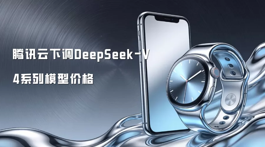 腾讯云下调DeepSeek-V4系列模型价格