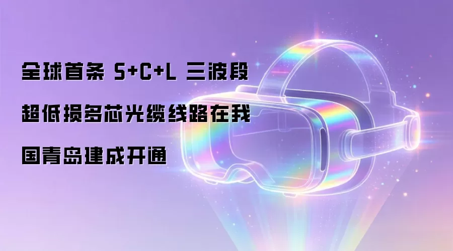全球首条 S+C+L 三波段超低损多芯光缆线路在我国青岛建成开通