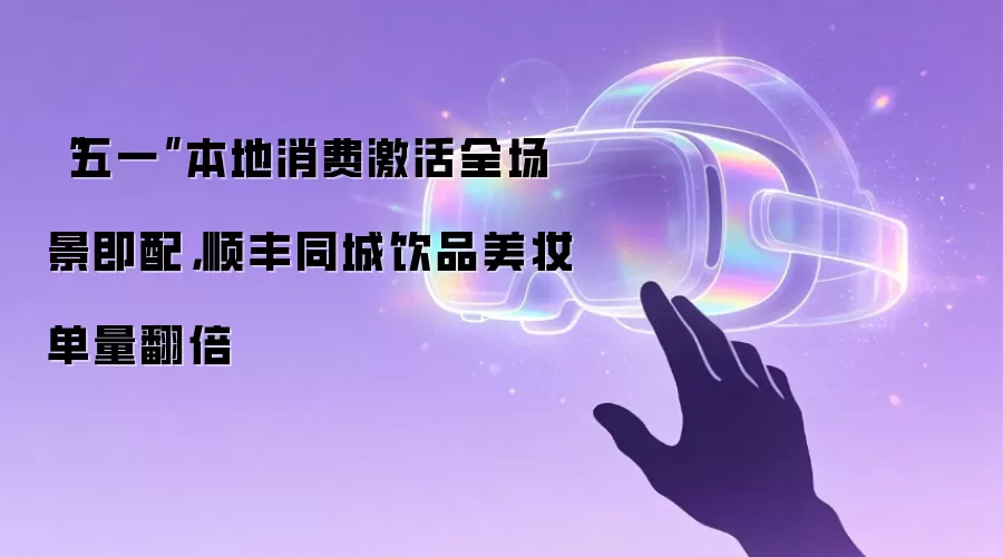 “五一”本地消费激活全场景即配，顺丰同城饮品美妆单量翻倍