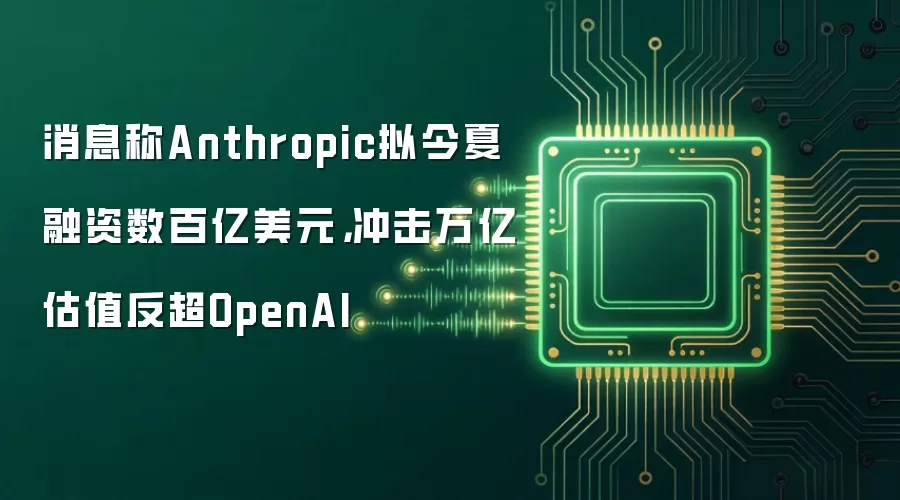 消息称Anthropic拟今夏融资数百亿美元,冲击万亿估值反超OpenAI