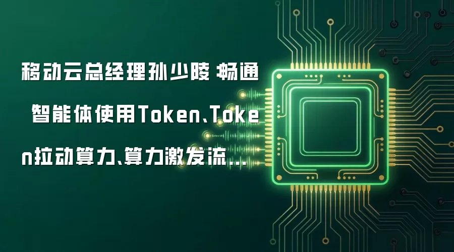 移动云总经理孙少陵:畅通“智能体使用Token、Token拉动算力、算力激发流量”的服务链