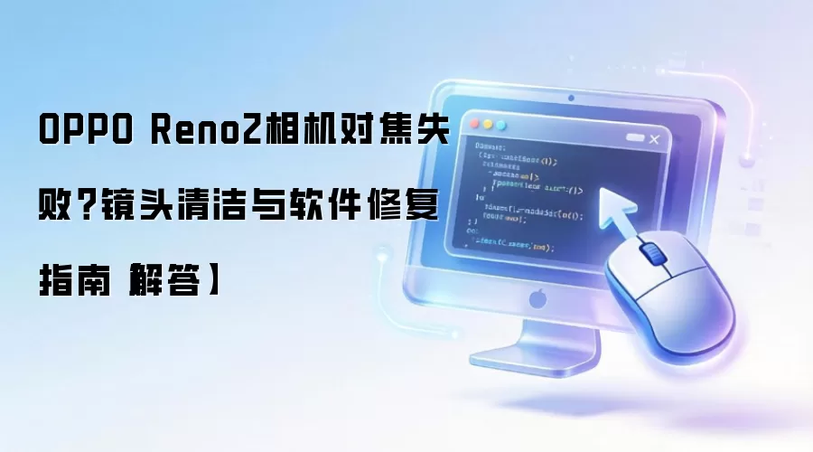 OPPO Reno2相机对焦失败?镜头清洁与软件修复指南【解答】