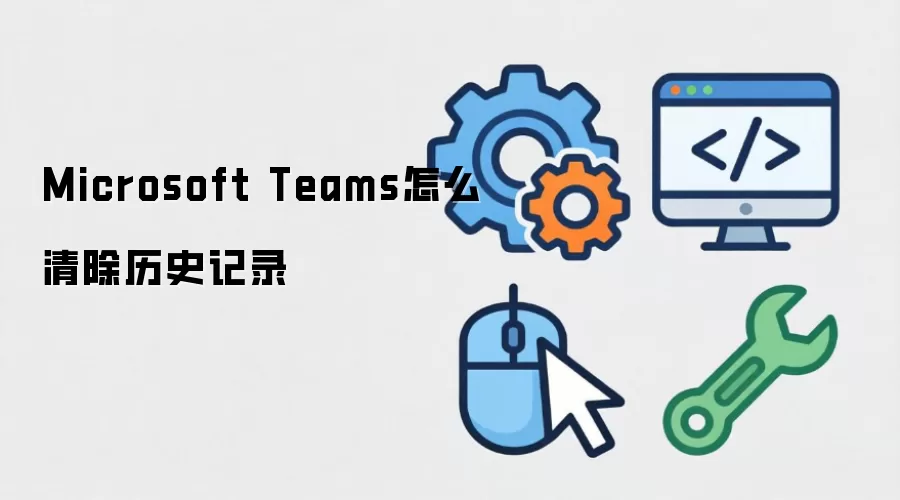 Microsoft Teams怎么清除历史记录