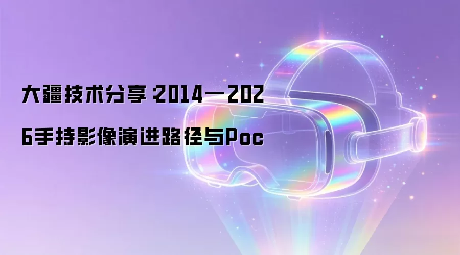 大疆技术分享：2014—2026手持影像演进路径与Poc