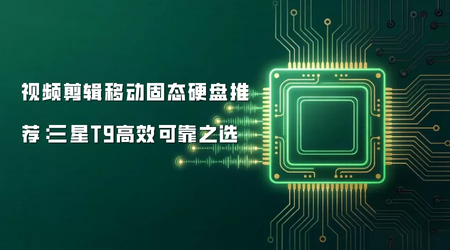 视频剪辑移动固态硬盘推荐:三星T9高效可靠之选