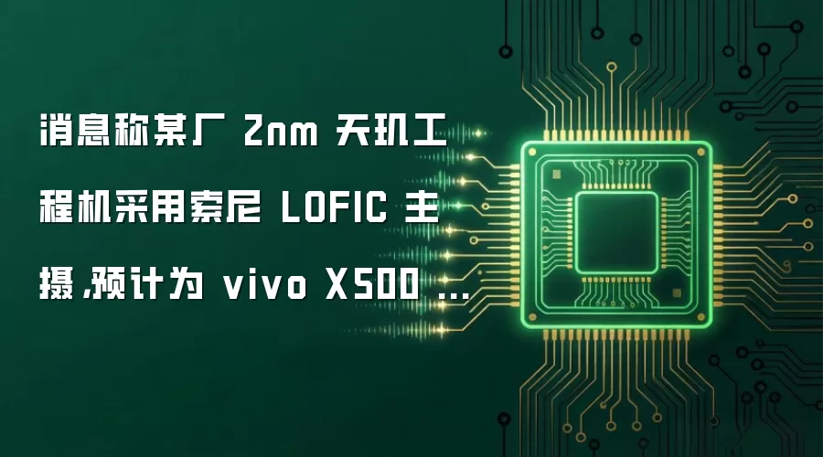 消息称某厂 2nm 天玑工程机采用索尼 LOFIC 主摄,预计为 vivo X500 Pro Max