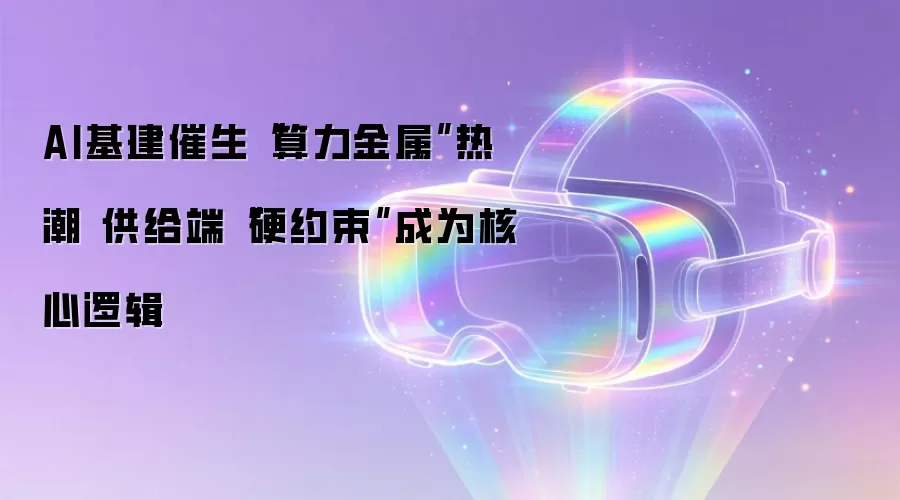 AI基建催生“算力金属”热潮 供给端“硬约束”成为核心逻辑