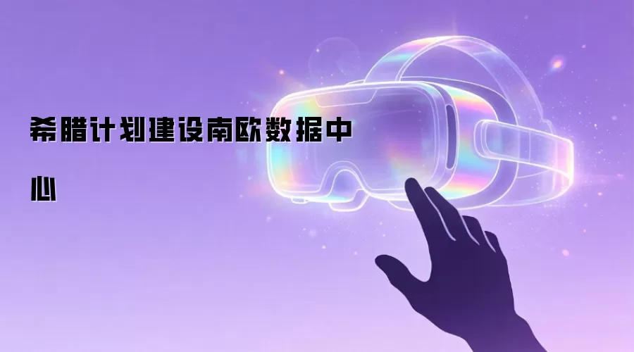 希腊计划建设南欧数据中心
