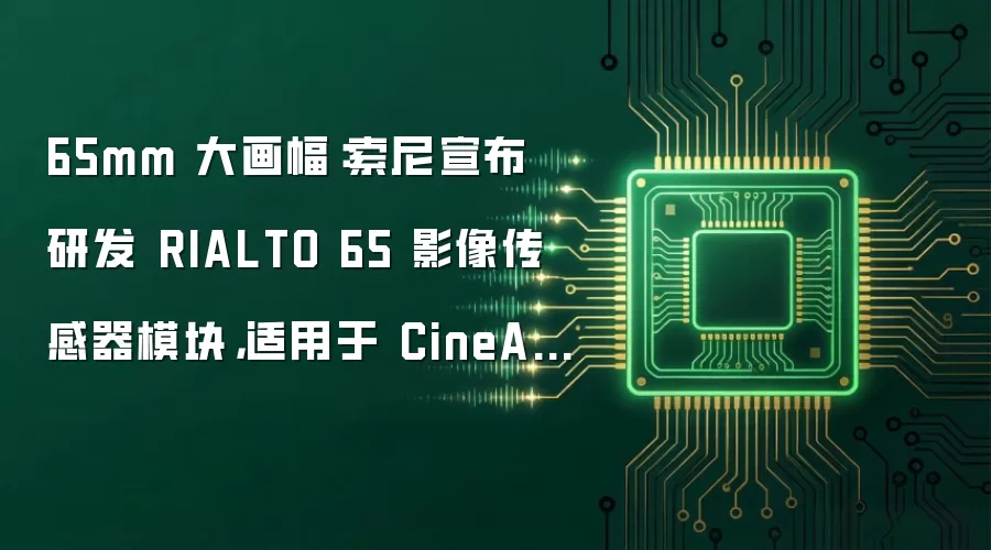 65mm 大画幅：索尼宣布研发 RIALTO 65 影像传感器模块，适用于 CineAltaV 2 电影摄影机