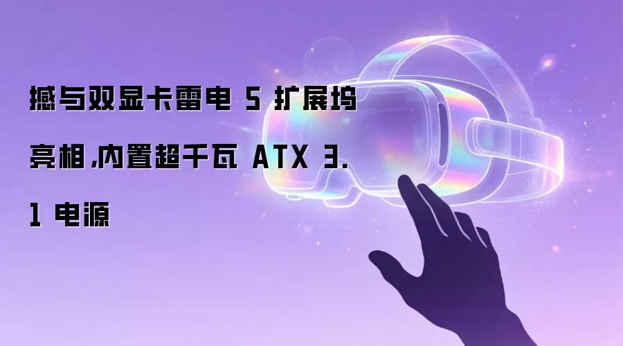 撼与双显卡雷电 5 扩展坞亮相，内置超千瓦 ATX 3.1 电源