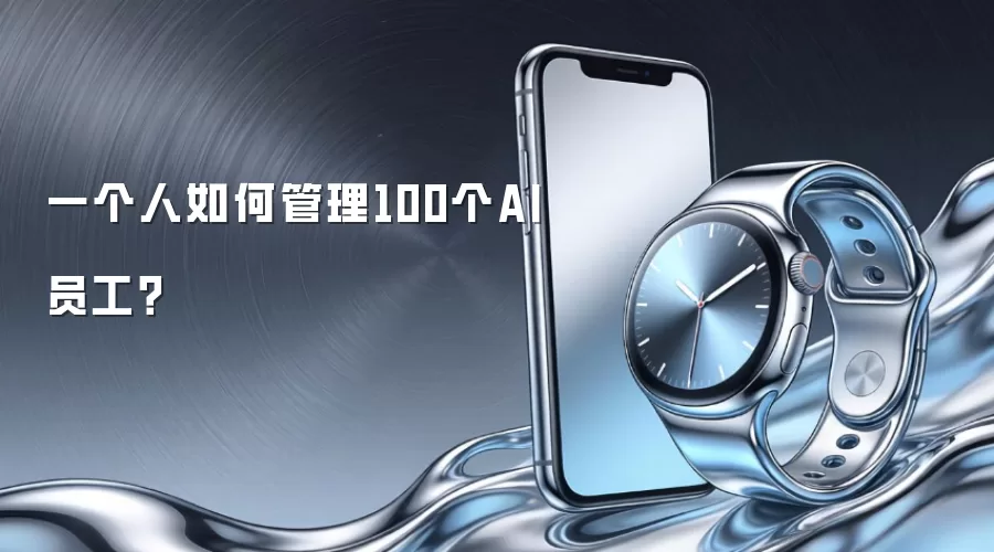 一个人如何管理100个AI员工?