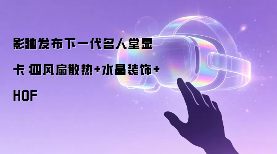 影驰发布下一代名人堂显卡:四风扇散热+水晶装饰+HOF