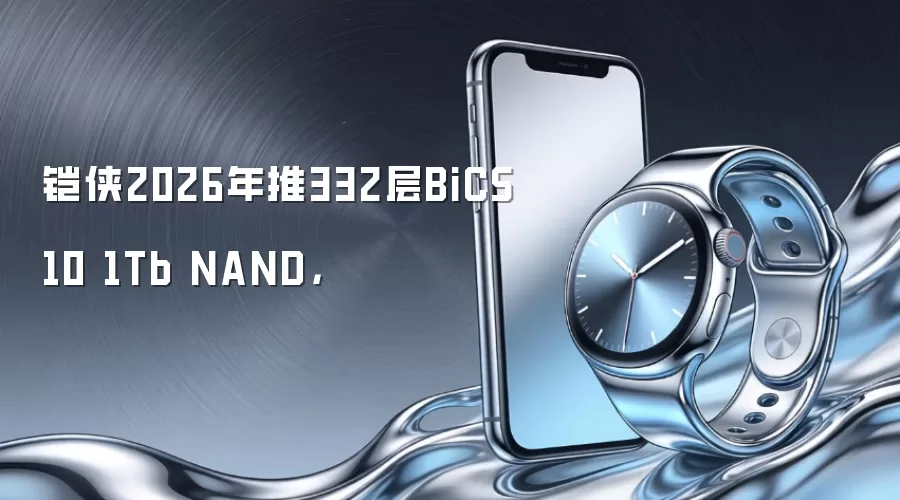 铠侠2026年推332层BiCS10 1Tb NAND，