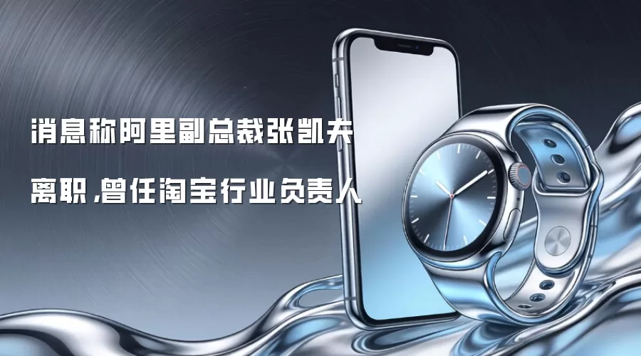 消息称阿里副总裁张凯夫离职,曾任淘宝行业负责人
