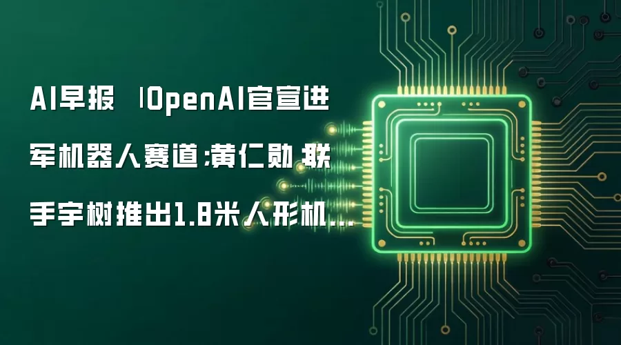 AI早报 | OpenAI官宣进军机器人赛道；黄仁勋：联手宇树推出1.8米人形机器人