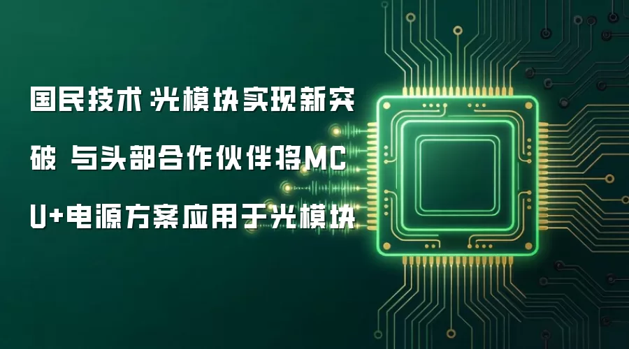 国民技术:光模块实现新突破 与头部合作伙伴将MCU+电源方案应用于光模块