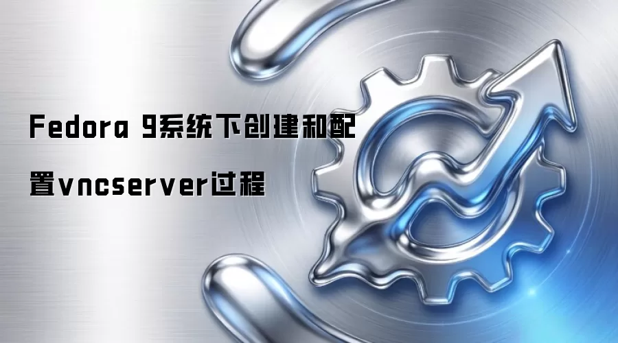 Fedora 9系统下创建和配置vncserver过程