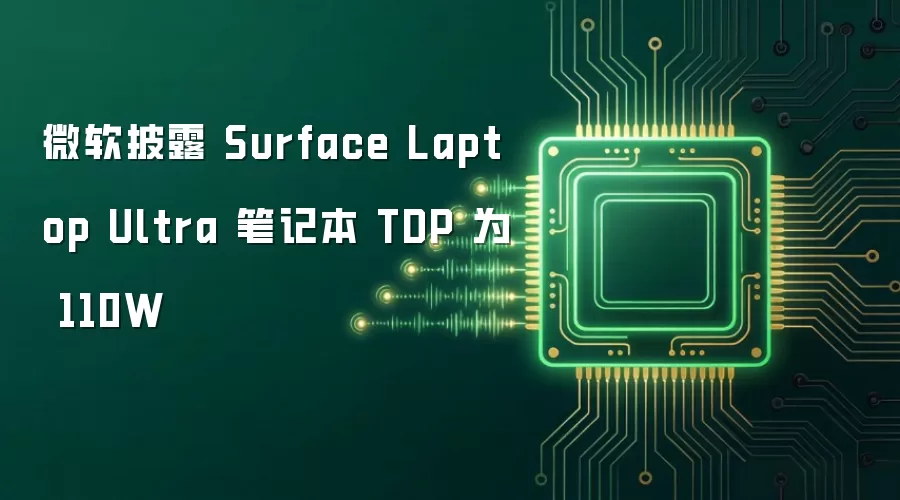 微软披露 Surface Laptop Ultra 笔记本 TDP 为 110W