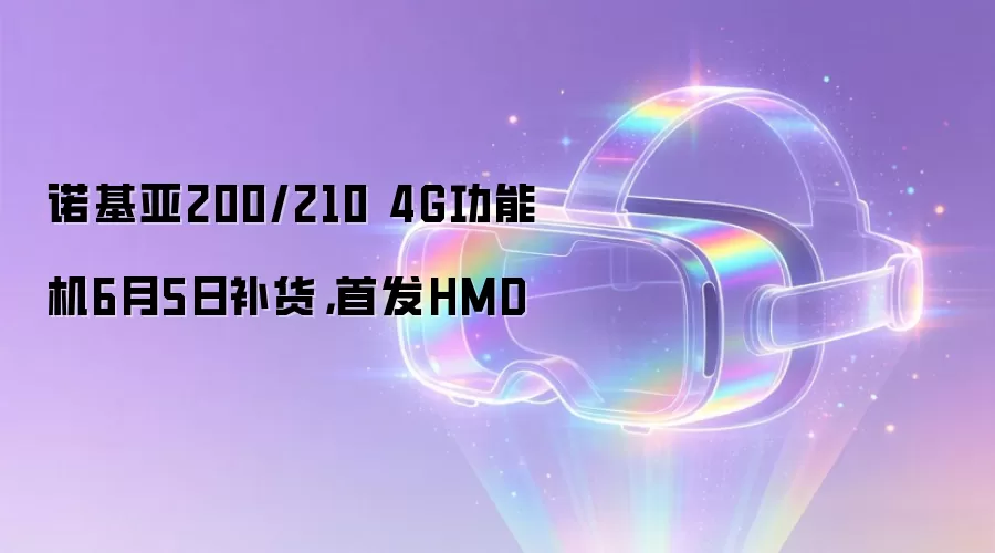 诺基亚200/210 4G功能机6月5日补货,首发HMD