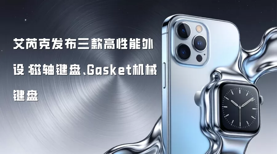 艾芮克发布三款高性能外设:磁轴键盘、Gasket机械键盘