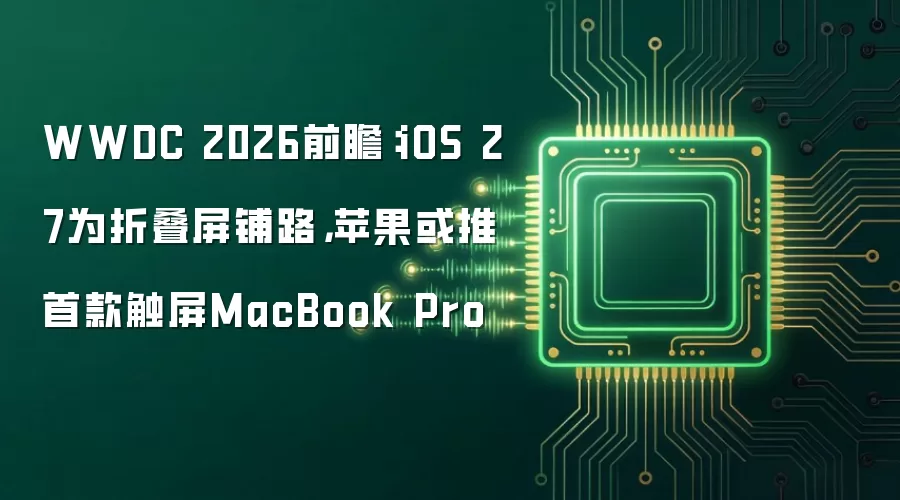 WWDC 2026前瞻：iOS 27为折叠屏铺路，苹果或推首款触屏MacBook Pro
