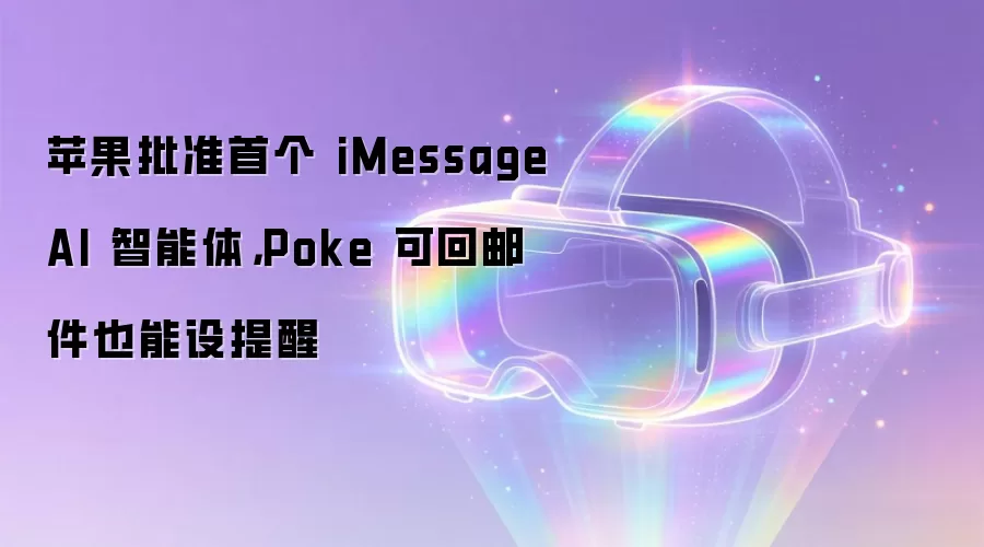 苹果批准首个 iMessage AI 智能体，Poke 可回邮件也能设提醒