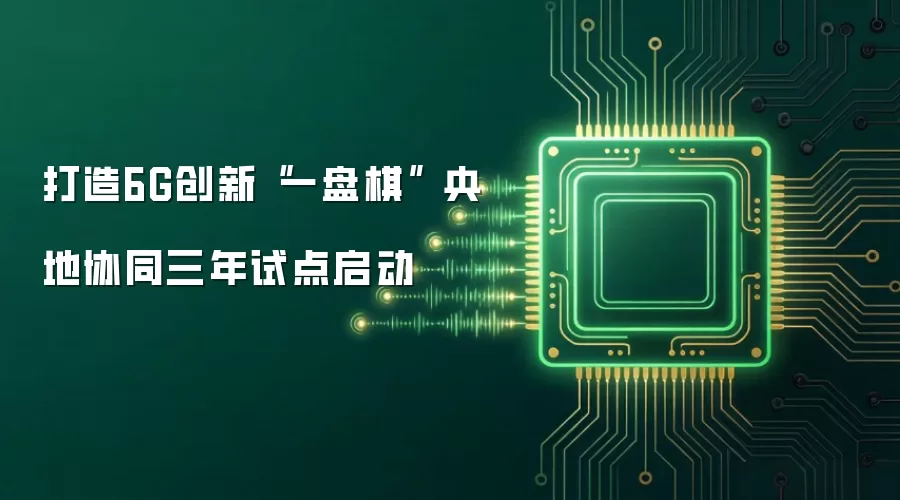 打造6G创新“一盘棋” 央地协同三年试点启动