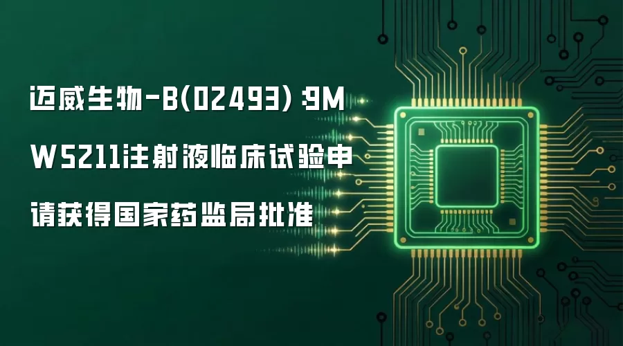 迈威生物-B(02493)：9MW5211注射液临床试验申请获得国家药监局批准
