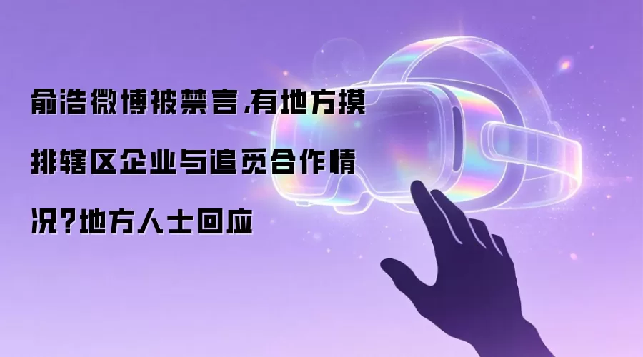 俞浩微博被禁言，有地方摸排辖区企业与追觅合作情况？地方人士回应