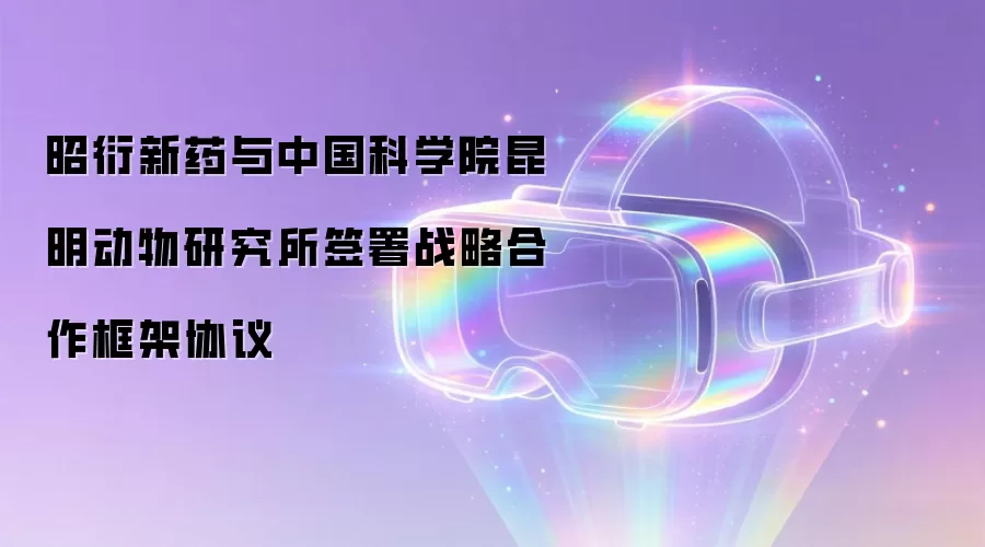 昭衍新药与中国科学院昆明动物研究所签署战略合作框架协议