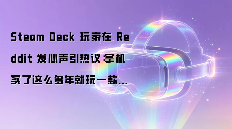 Steam Deck 玩家在 Reddit 发心声引热议:掌机买了这么多年就玩一款游戏