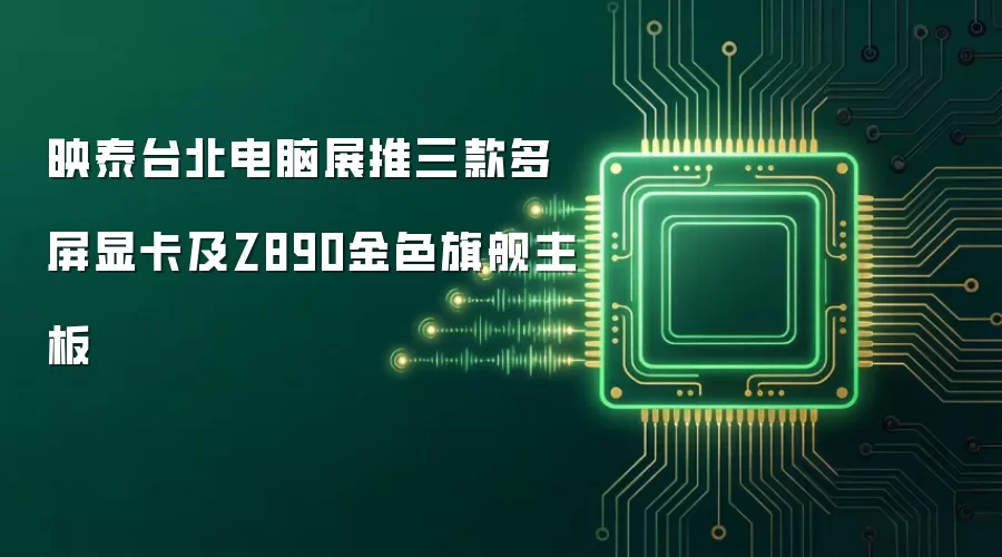 映泰台北电脑展推三款多屏显卡及Z890金色旗舰主板