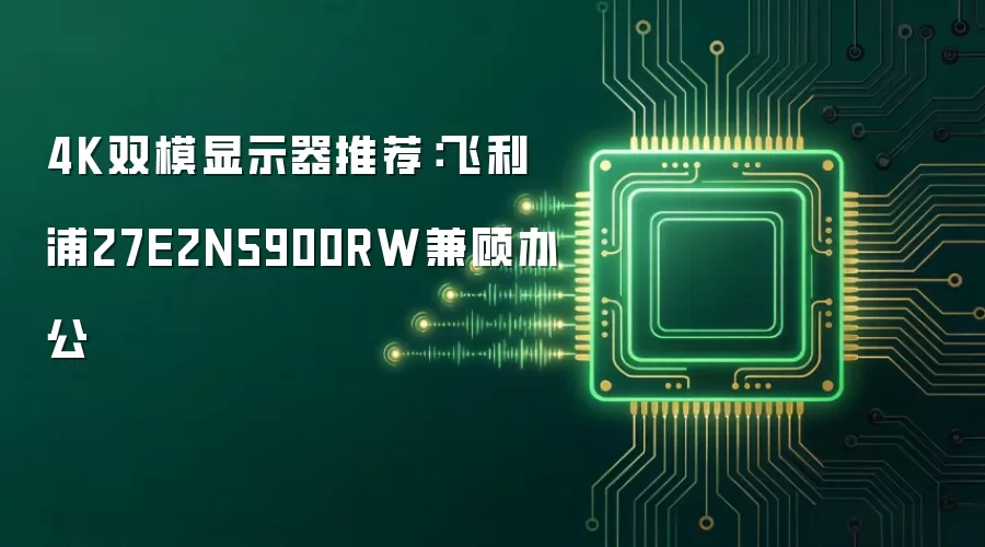 4K双模显示器推荐：飞利浦27E2N5900RW兼顾办公