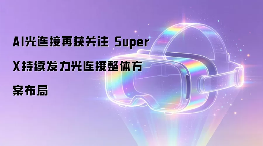 AI光连接再获关注 SuperX持续发力光连接整体方案布局