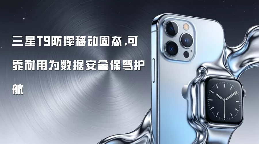 三星T9防摔移动固态,可靠耐用为数据安全保驾护航