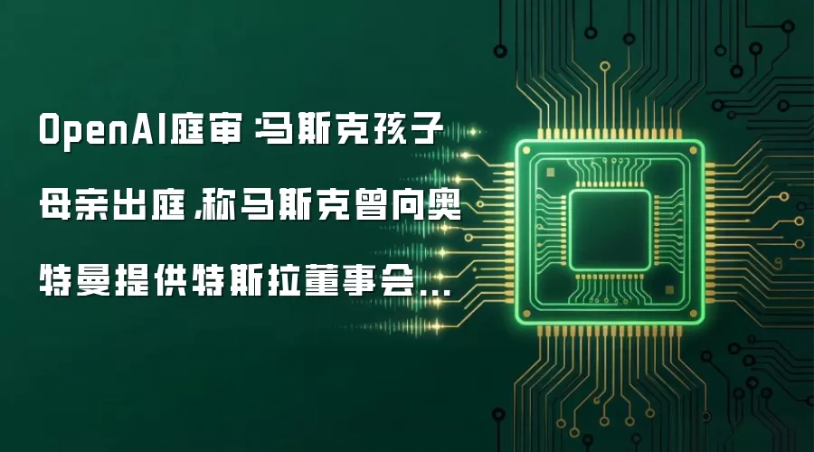OpenAI庭审:马斯克孩子母亲出庭,称马斯克曾向奥特曼提供特斯拉董事会席位