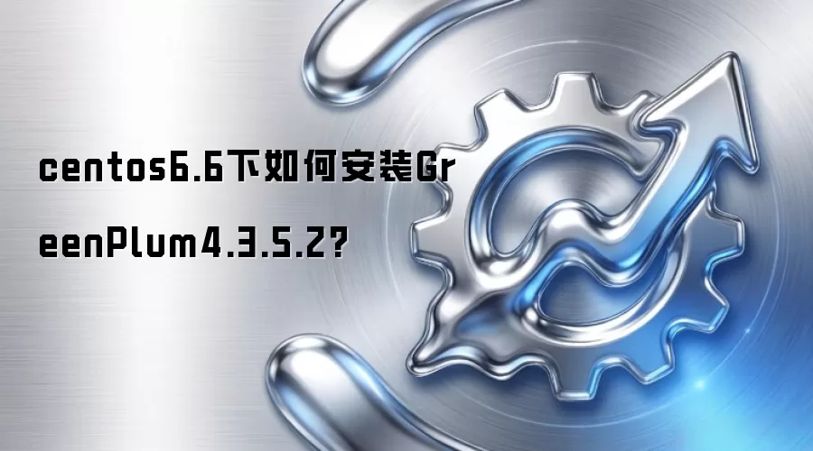 centos6.6下如何安装GreenPlum4.3.5.2?