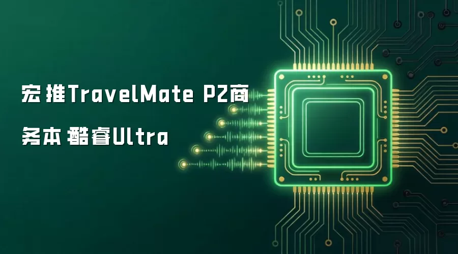 宏碁推Tra velMate P2商务本:酷睿Ultra