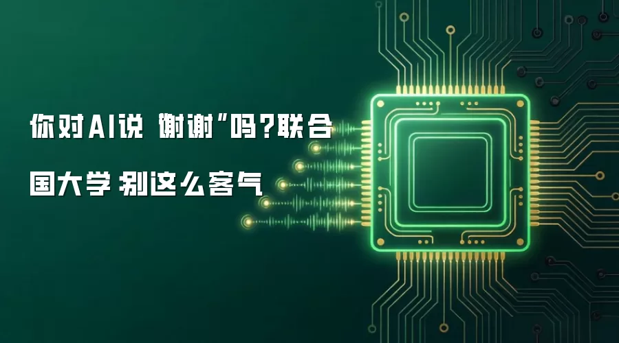 你对AI说“谢谢”吗?联合国大学:别这么客气
