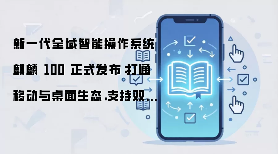 新一代全域智能操作系统麒麟 100 正式发布:打通移动与桌面生态,支持双系统无感切换
