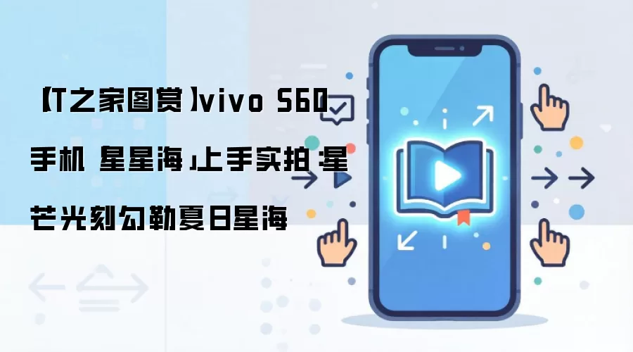 【IT之家图赏】vivo S60 手机「星星海」上手实拍:星芒光刻勾勒夏日星海