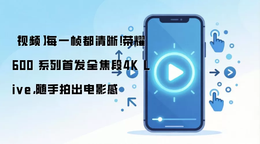 【视频】每一帧都清晰!荣耀600 系列首发全焦段4K Live,随手拍出电影感