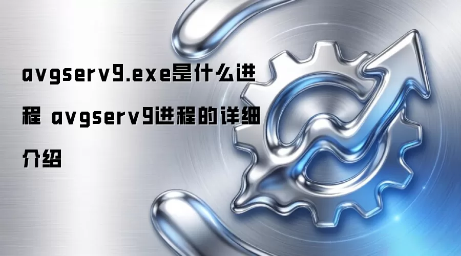 avgserv9.exe是什么进程 avgserv9进程的详细介绍