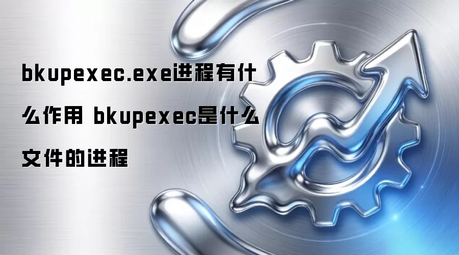 bkupexec.exe进程有什么作用 bkupexec是什么文件的进程