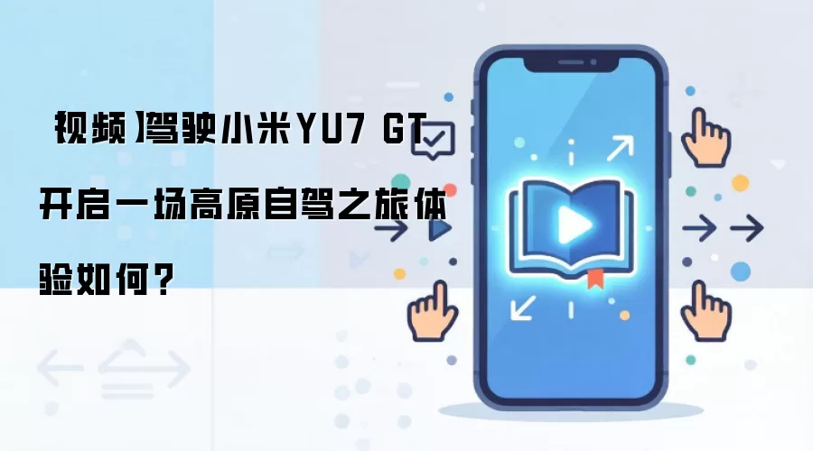 【视频】驾驶小米YU7 GT 开启一场高原自驾之旅体验如何?