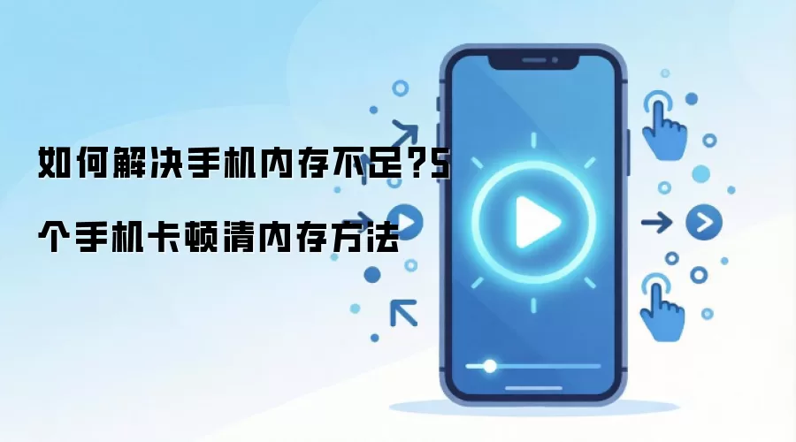 如何解决手机内存不足?5个手机卡顿清内存方法