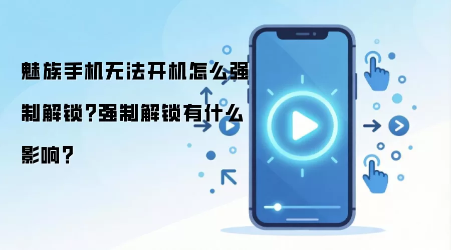 魅族手机无法开机怎么强制解锁?强制解锁有什么影响?