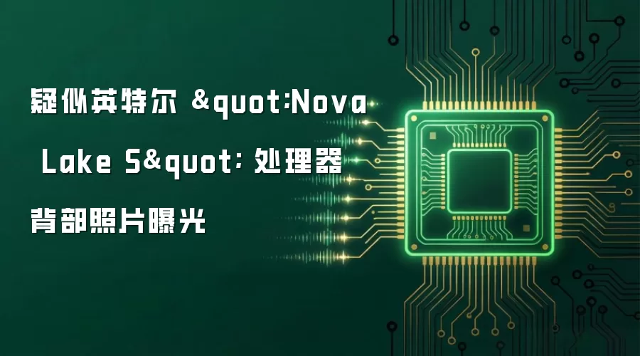 疑似英特尔 "Nova Lake S" 处理器背部照片曝光
