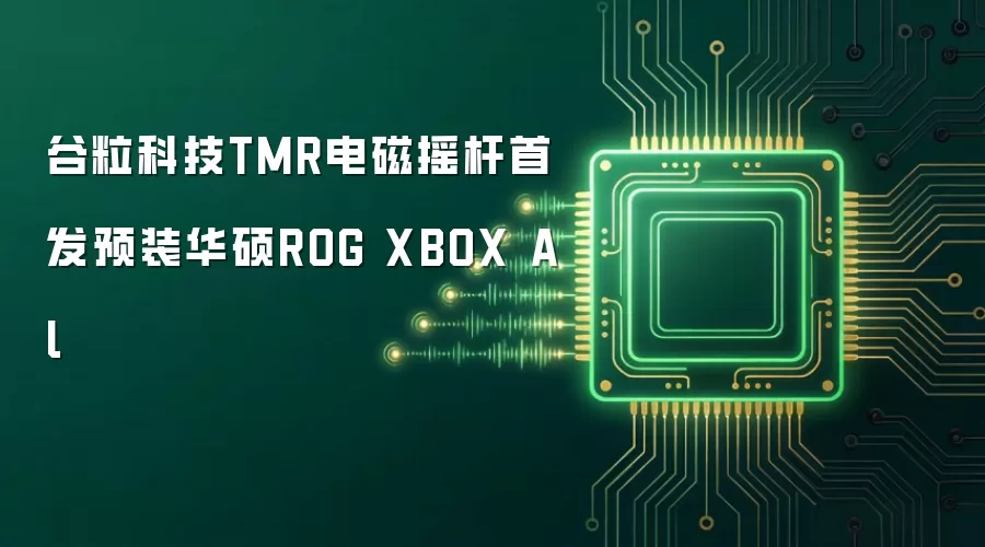 谷粒科技TMR电磁摇杆首发预装华硕ROG XBOX Al