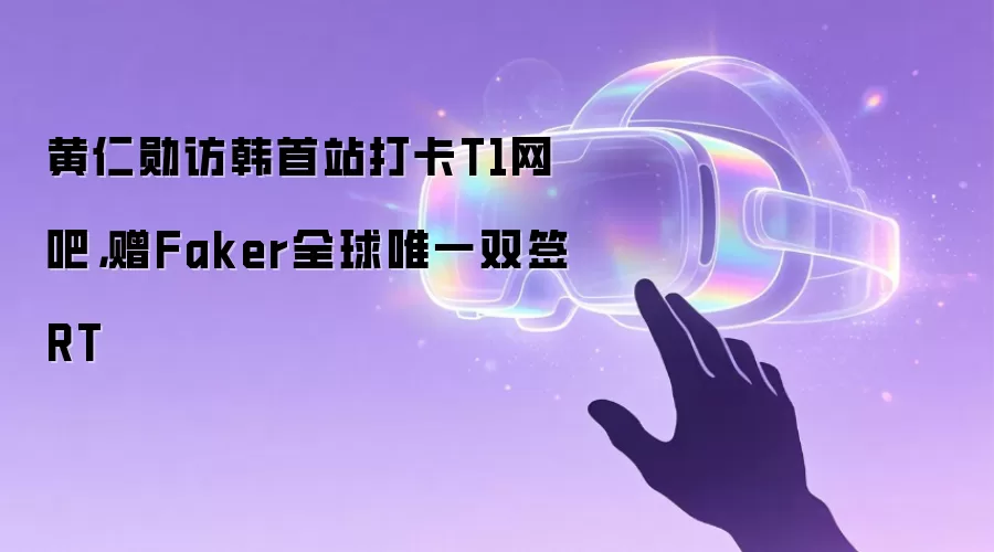 黄仁勋访韩首站打卡T1网吧,赠Faker全球唯一双签RT